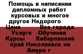 Помощь в написании дипломных работ, курсовых и многое другое.Недорого!!! › Цена ­ 300 - Все города Услуги » Обучение. Курсы   . Хабаровский край,Николаевск-на-Амуре г.